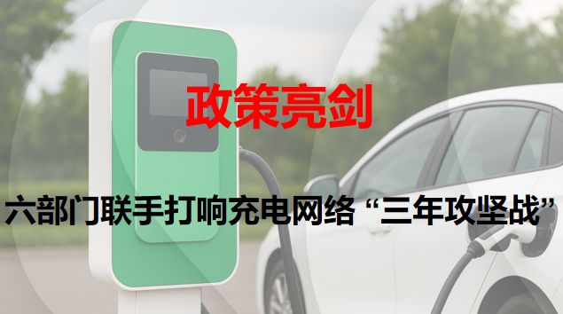 政策亮剑：：六部分联手打响充电网络 “三年攻坚战”